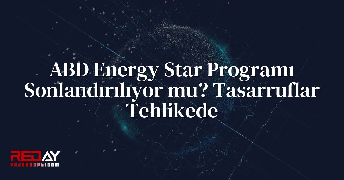 ABD Energy Star Programı Sonlandırılıyor mu? Tasarruflar Tehlikede