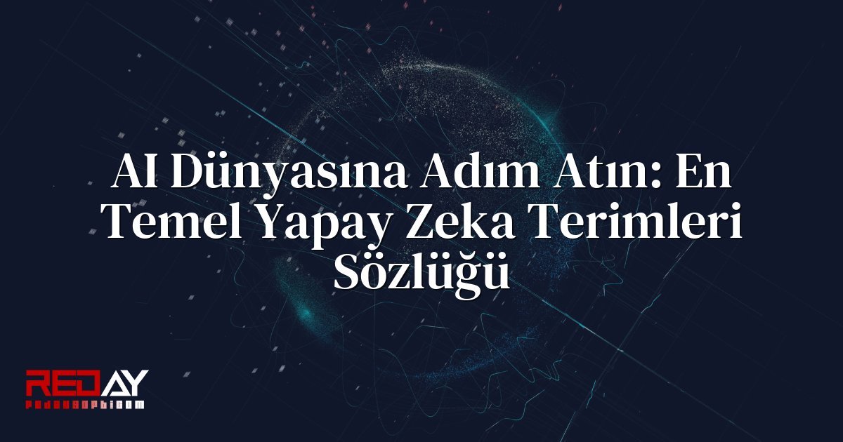 AI Dünyasına Adım Atın: En Temel Yapay Zeka Terimleri Sözlüğü