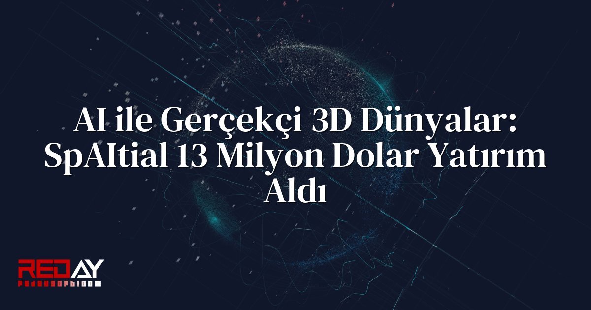 AI ile Gerçekçi 3D Dünyalar: SpAItial 13 Milyon Dolar Yatırım Aldı