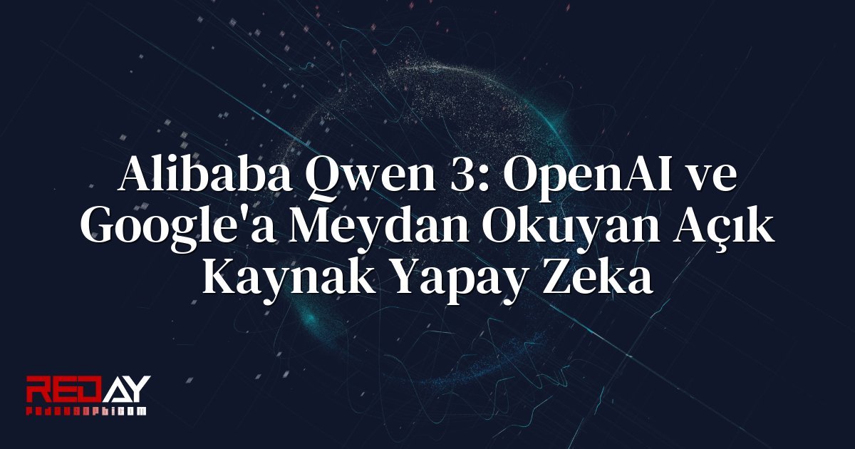 Alibaba Qwen 3: OpenAI ve Google'a Meydan Okuyan Açık Kaynak Yapay Zeka