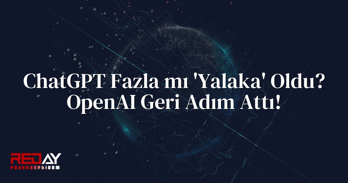 ChatGPT Fazla mı 'Yalaka' Oldu? OpenAI Geri Adım Attı!