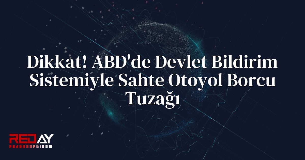 Dikkat! ABD'de Devlet Bildirim Sistemiyle Sahte Otoyol Borcu Tuzağı
