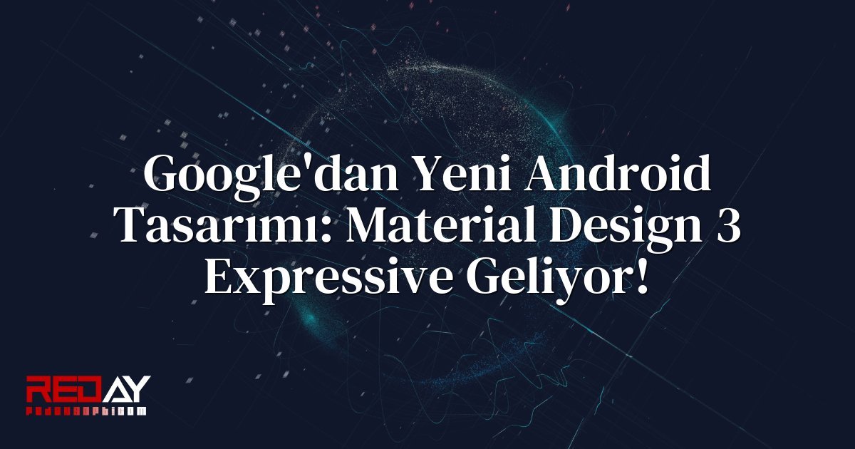 Google'dan Yeni Android Tasarımı: Material Design 3 Expressive Geliyor!