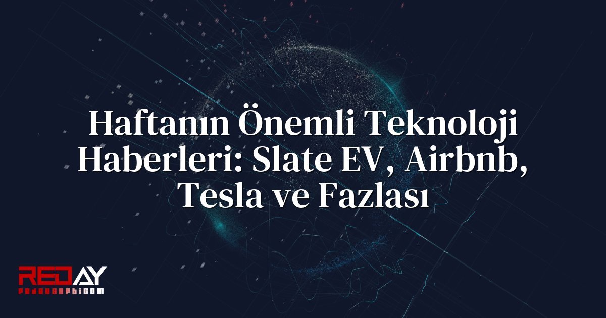 Haftanın Önemli Teknoloji Haberleri: Slate EV, Airbnb, Tesla ve Fazlası