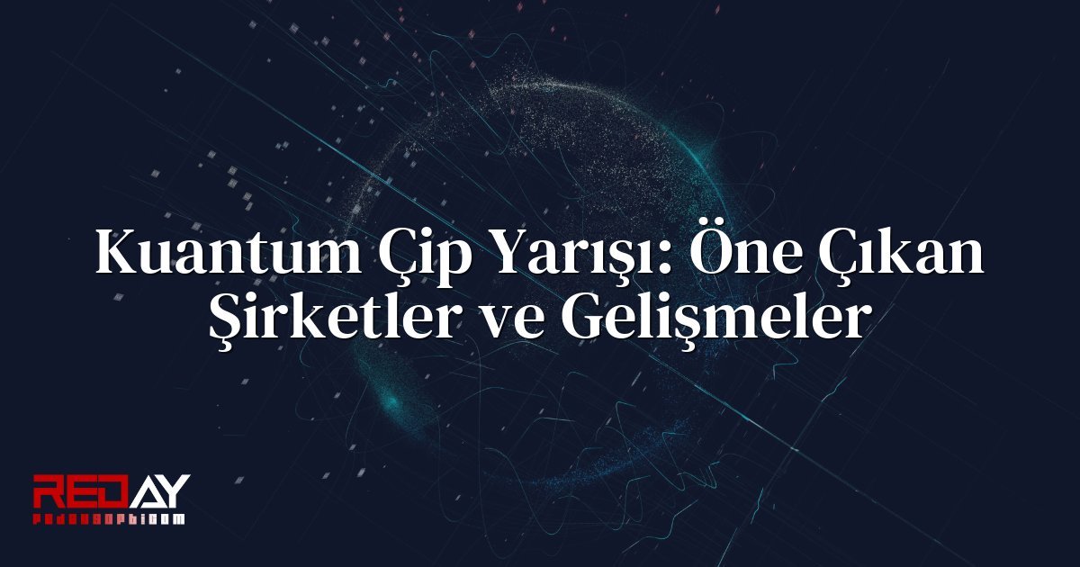 Kuantum Çip Yarışı: Öne Çıkan Şirketler ve Gelişmeler