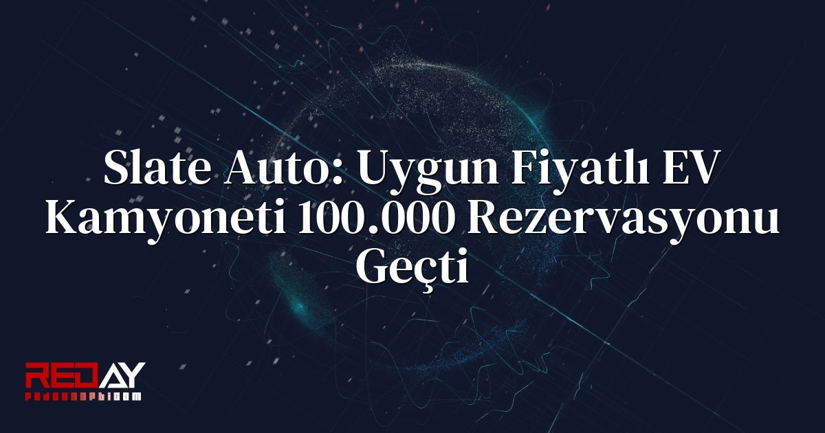 Slate Auto: Uygun Fiyatlı EV Kamyoneti 100.000 Rezervasyonu Geçti
