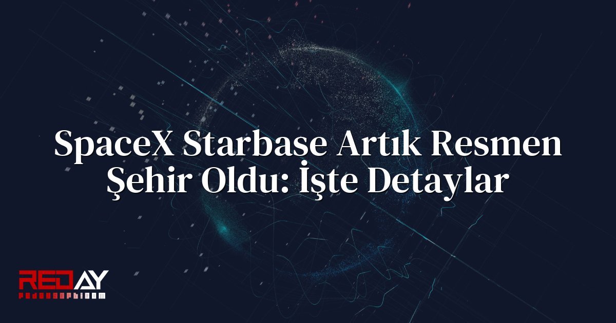 SpaceX Starbase Artık Resmen Şehir Oldu: İşte Detaylar