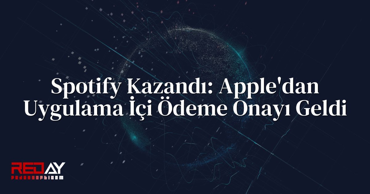 Spotify Kazandı: Apple'dan Uygulama İçi Ödeme Onayı Geldi