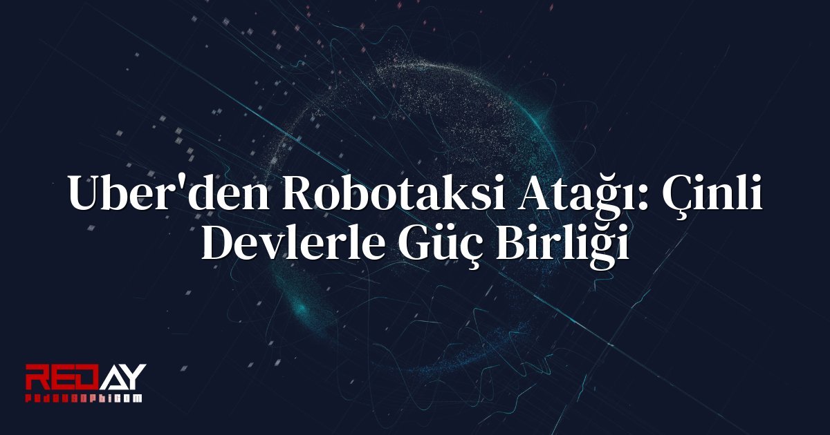 Uber'den Robotaksi Atağı: Çinli Devlerle Güç Birliği